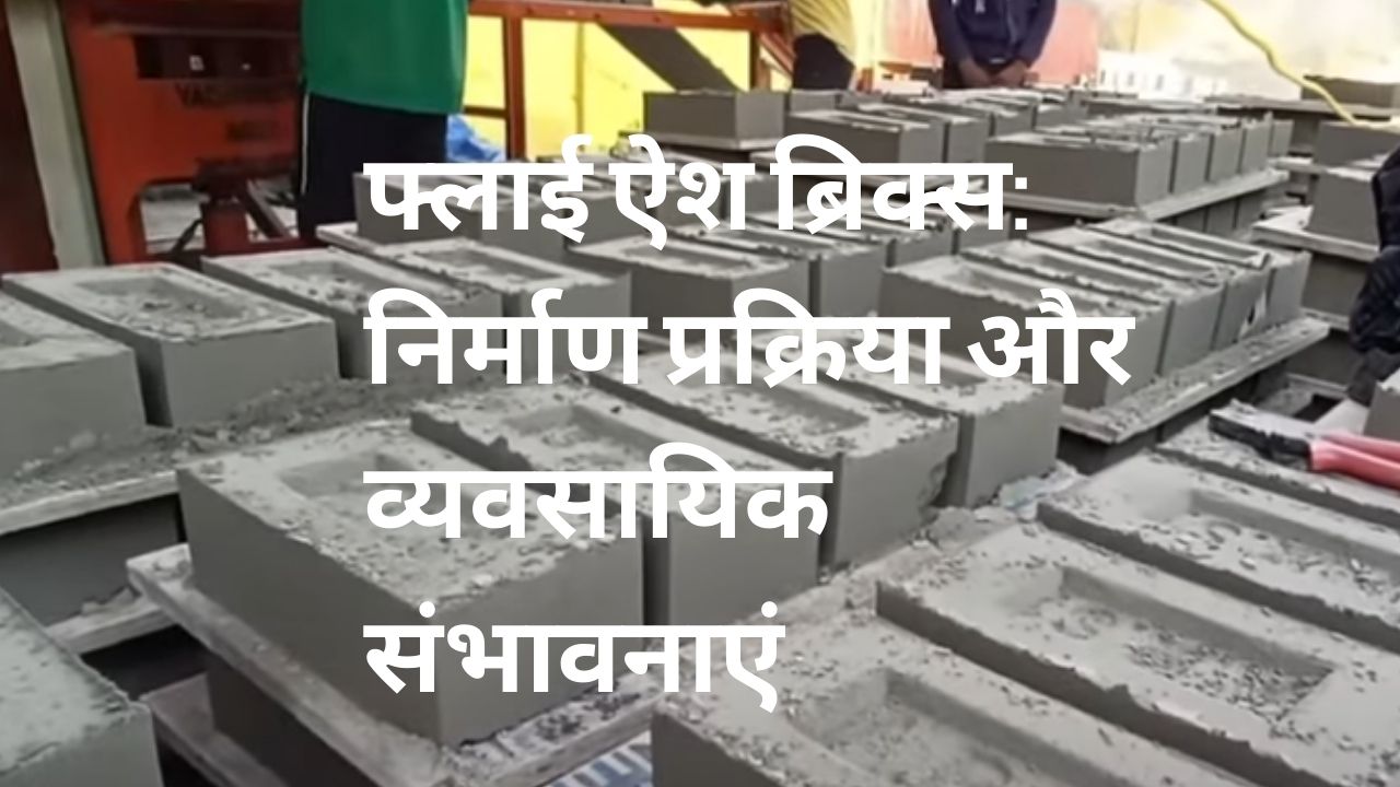 फ्लाई ऐश ब्रिक्स: निर्माण प्रक्रिया और व्यवसायिक संभावनाएं